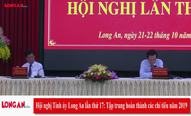 Hội nghị Tỉnh ủy Long An lần thứ 17: Tập trung hoàn thành các chỉ tiêu năm 2019