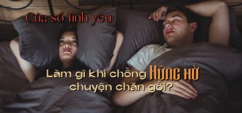 Làm gì khi chồng hững hờ chuyện chăn gối?