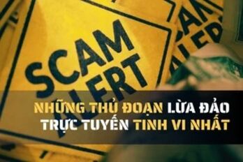 Cảnh giác với những thủ đoạn lừa đảo trực tuyến tinh vi nhất